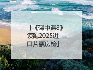 《碟中谍8》领跑2025进口片票房榜