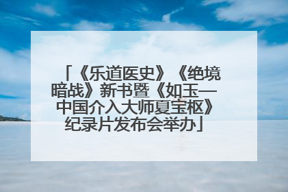 《乐道医史》《绝境暗战》新书暨《如玉—中国介入大师夏宝枢》纪录片发布会举办