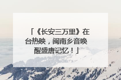《长安三万里》在台热映，闽南乡音唤醒盛唐记忆！