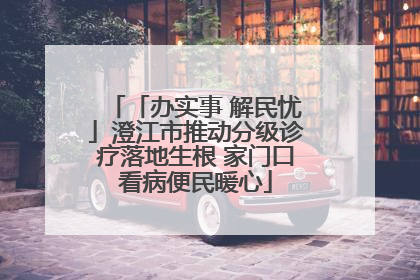 「办实事 解民忧」澄江市推动分级诊疗落地生根 家门口看病便民暖心