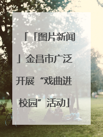 「图片新闻」金昌市广泛开展“戏曲进校园”活动
