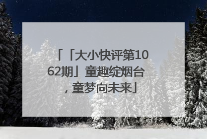 「大小快评第1062期」童趣绽烟台，童梦向未来