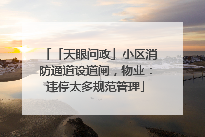 「天眼问政」小区消防通道设道闸，物业：违停太多规范管理