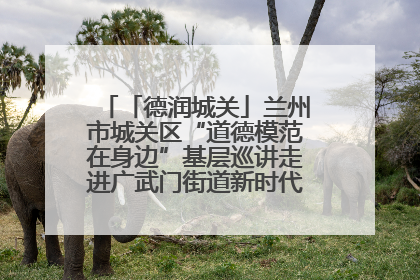 「德润城关」兰州市城关区“道德模范在身边”基层巡讲走进广武门街道新时代文明实践所