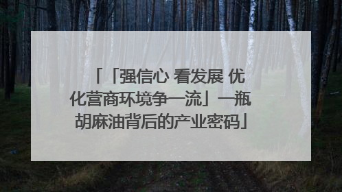 「强信心 看发展 优化营商环境争一流」一瓶胡麻油背后的产业密码