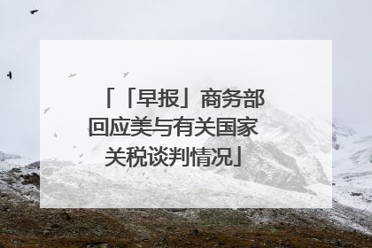 「早报」商务部回应美与有关国家关税谈判情况