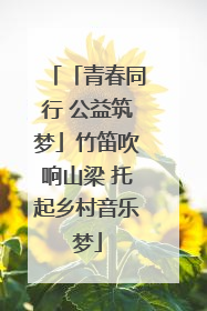 「青春同行 公益筑梦」竹笛吹响山梁 托起乡村音乐梦
