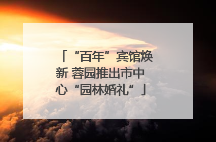 “百年”宾馆焕新 蓉园推出市中心“园林婚礼”