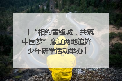 “相约雷锋城，共筑中国梦”豫辽两地追锋少年研学活动举办