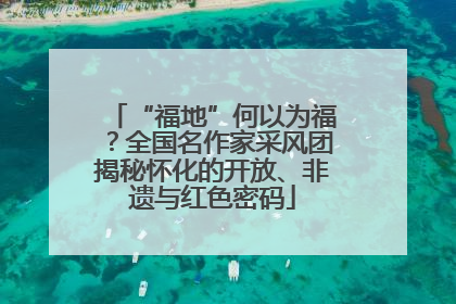 “福地”何以为福？全国名作家采风团揭秘怀化的开放、非遗与红色密码