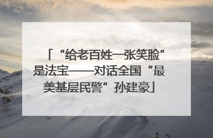 “给老百姓一张笑脸”是法宝——对话全国“最美基层民警”孙建豪