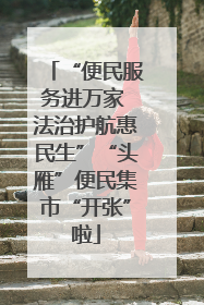 “便民服务进万家 法治护航惠民生”“头雁”便民集市“开张”啦