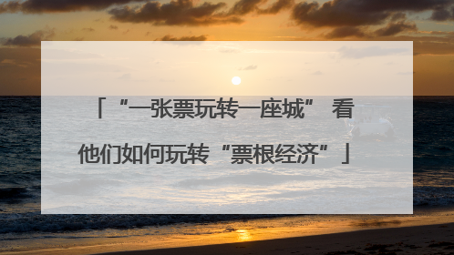 “一张票玩转一座城” 看他们如何玩转“票根经济”