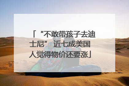 “不敢带孩子去迪士尼” 近七成美国人觉得物价还要涨