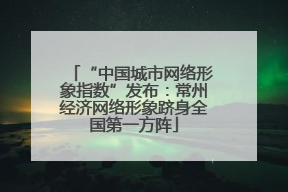 “中国城市网络形象指数”发布：常州经济网络形象跻身全国第一方阵