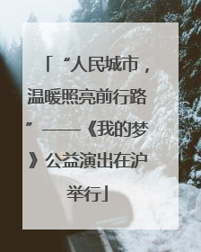 “人民城市，温暖照亮前行路”——《我的梦》公益演出在沪举行