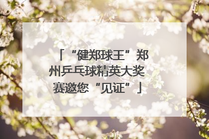 “健郑球王”郑州乒乓球精英大奖赛邀您“见证”