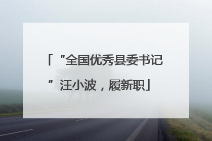 “全国优秀县委书记”汪小波，履新职