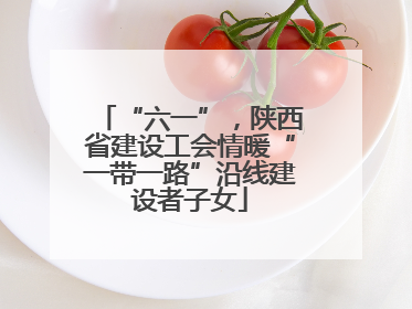 “六一”，陕西省建设工会情暖“一带一路”沿线建设者子女