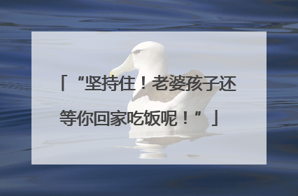 “坚持住！老婆孩子还等你回家吃饭呢！”