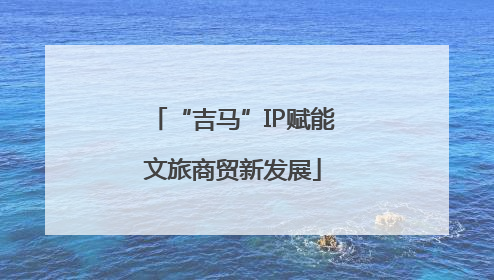 “吉马”IP赋能文旅商贸新发展