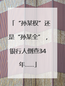 “孙某权”还是“孙某全”，银行人倒查34年……