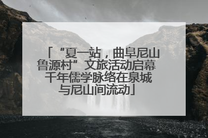 “夏一站，曲阜尼山鲁源村”文旅活动启幕 千年儒学脉络在泉城与尼山间流动
