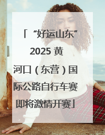 “好运山东” 2025 黄河口（东营）国际公路自行车赛即将激情开赛