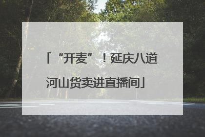 “开麦”！延庆八道河山货卖进直播间