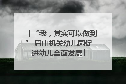 “我，其实可以做到” 眉山机关幼儿园促进幼儿全面发展