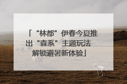 “林都”伊春今夏推出“森系”主题玩法 解锁避暑新体验