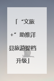 “文旅 +”助推洋县旅游提档升级