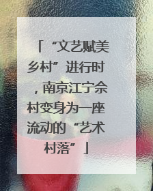 “文艺赋美乡村”进行时，南京江宁佘村变身为一座流动的“艺术村落”