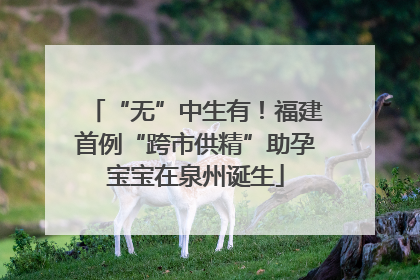 “无”中生有！福建首例“跨市供精”助孕宝宝在泉州诞生