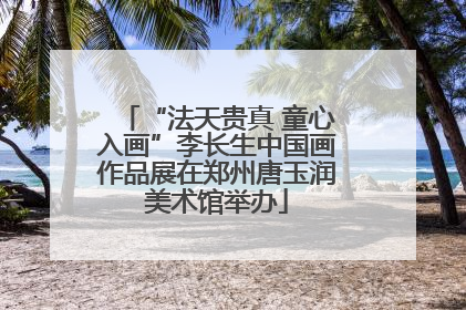 “法天贵真 童心入画”李长生中国画作品展在郑州唐玉润美术馆举办
