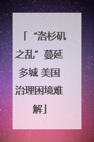 “洛杉矶之乱”蔓延多城 美国治理困境难解
