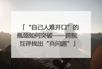 “自己人难开口”的瓶颈如何突破——跨院互评找出“真问题”