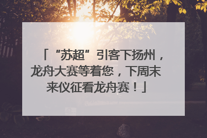 “苏超”引客下扬州，龙舟大赛等着您，下周末来仪征看龙舟赛！