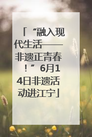 “融入现代生活——非遗正青春！”6月14日非遗活动进江宁