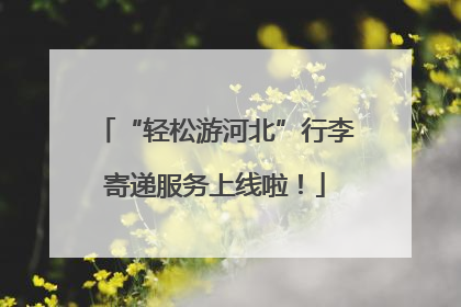 “轻松游河北”行李寄递服务上线啦！