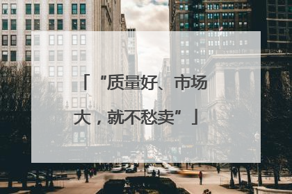 “质量好、市场大，就不愁卖”