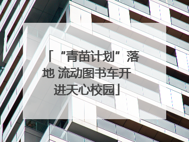 “青苗计划”落地 流动图书车开进天心校园
