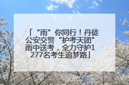 “雨”你同行！丹徒公安交警“护考天团”雨中送考，全力守护1277名考生追梦路