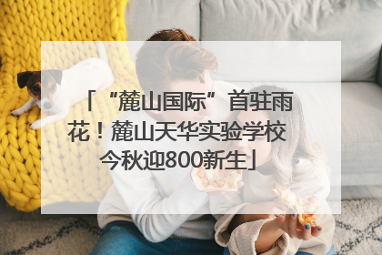 “麓山国际”首驻雨花！麓山天华实验学校今秋迎800新生