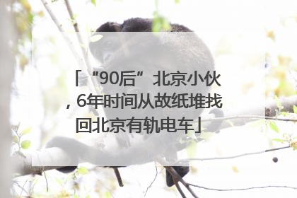 “90后”北京小伙，6年时间从故纸堆找回北京有轨电车