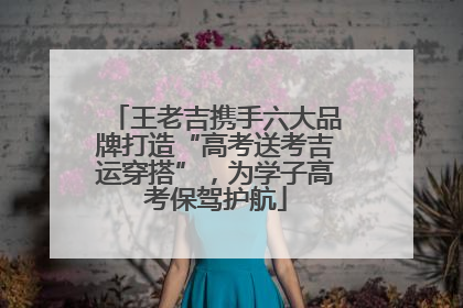 王老吉携手六大品牌打造“高考送考吉运穿搭”，为学子高考保驾护航
