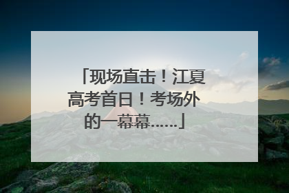 现场直击！江夏高考首日！考场外的一幕幕……