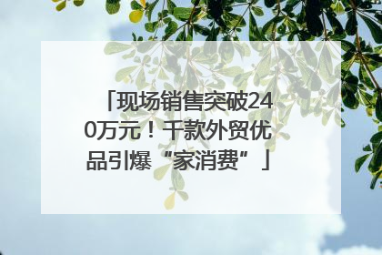 现场销售突破240万元！千款外贸优品引爆“家消费”