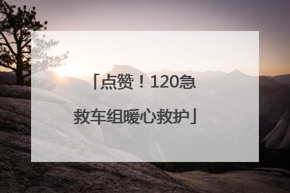 点赞！120急救车组暖心救护