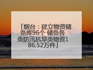 烟台：建立物资储备库96个 储备各类防汛抗旱类物资186.52万件